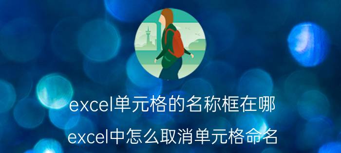 excel单元格的名称框在哪 excel中怎么取消单元格命名？